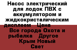 Насос электрический для лодок ПВХ с аккумулятором и жидкокристалическим дисплеем › Цена ­ 9 500 - Все города Охота и рыбалка » Другое   . Крым,Новый Свет